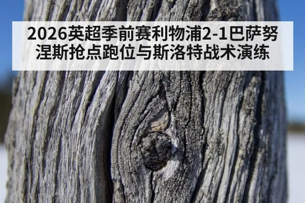 2026英超季前赛利物浦2-1巴萨努涅斯抢点跑位与斯洛特战术演练