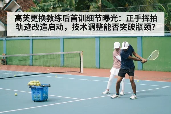 高芙更换教练后首训细节曝光：正手挥拍轨迹改造启动，技术调整能否突破瓶颈？