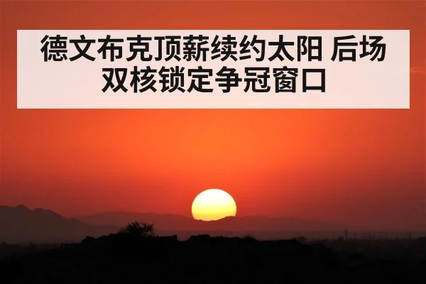 德文布克顶薪续约太阳 后场双核锁定争冠窗口
