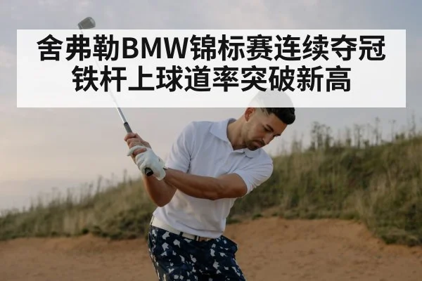 舍弗勒BMW锦标赛连续夺冠 铁杆上球道率突破新高