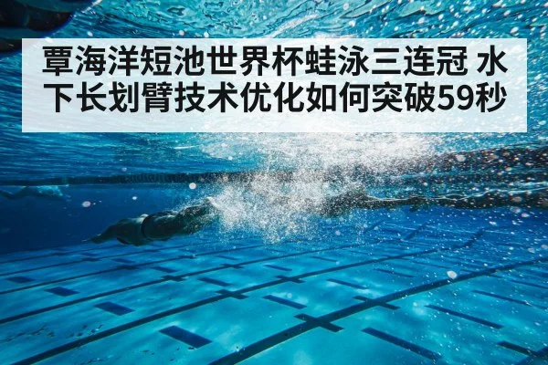 覃海洋短池世界杯蛙泳三连冠 水下长划臂技术优化如何突破59秒