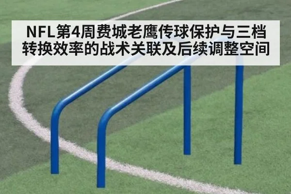 NFL第4周费城老鹰传球保护与三档转换效率的战术关联及后续调整空间