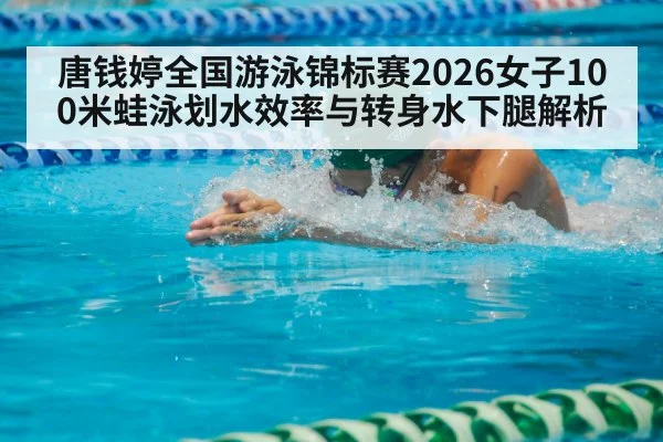 唐钱婷全国游泳锦标赛2026女子100米蛙泳划水效率与转身水下腿解析