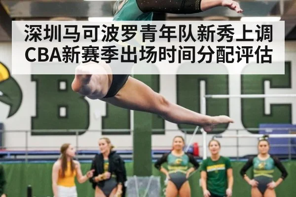 深圳马可波罗青年队新秀上调 CBA新赛季出场时间分配评估