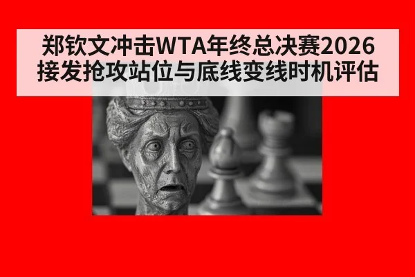 郑钦文冲击WTA年终总决赛2026 接发抢攻站位与底线变线时机评估