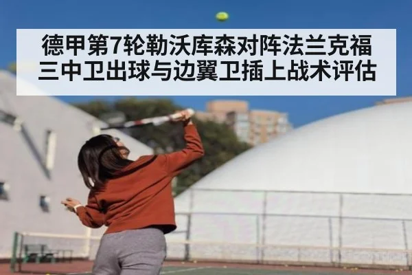 德甲第7轮勒沃库森对阵法兰克福三中卫出球与边翼卫插上战术评估