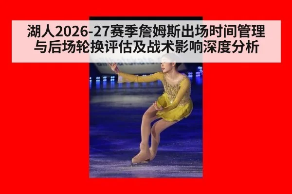湖人2026-27赛季詹姆斯出场时间管理与后场轮换评估及战术影响深度分析