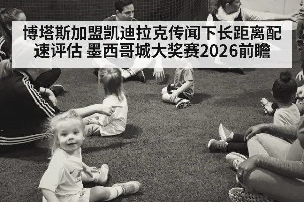博塔斯加盟凯迪拉克传闻下长距离配速评估 墨西哥城大奖赛2026前瞻